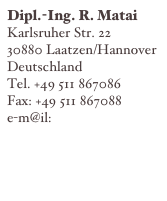 Dipl.-Ing. R. Matai
Karlsruher Str. 22
30880 Laatzen/Hannover
Deutschland
Tel. +49 511 867086
Fax: +49 511 867088
e-m@il: info@matai.de
http://www.matai.de
