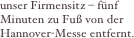 unser Firmensitz – fünf Minuten zu Fuß von der Hannover-Messe entfernt. 