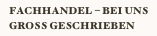 Fachhandel – bei uns gross geschrieben